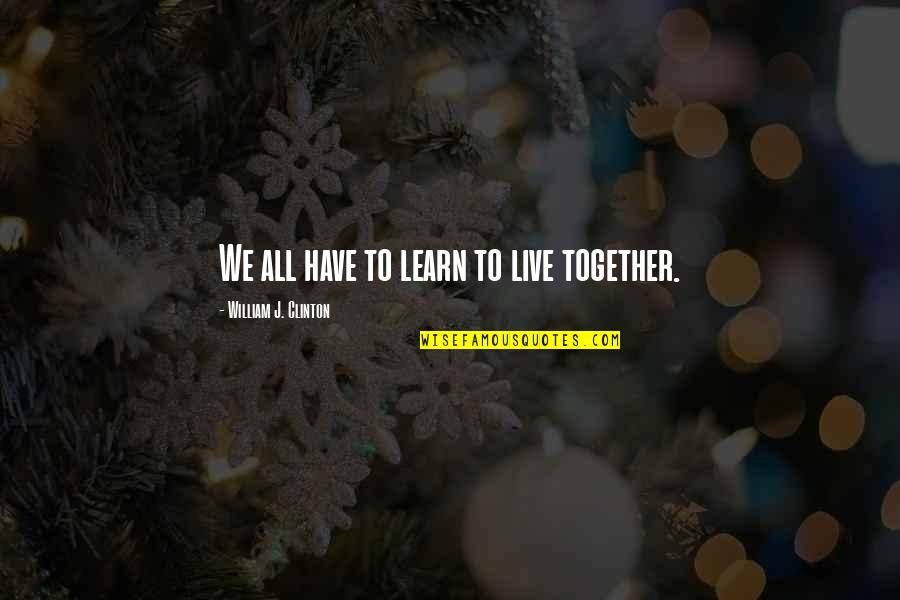 Civitas Quotes By William J. Clinton: We all have to learn to live together. Civitas Quotes By William J. Clinton: We all have to learn to live together.