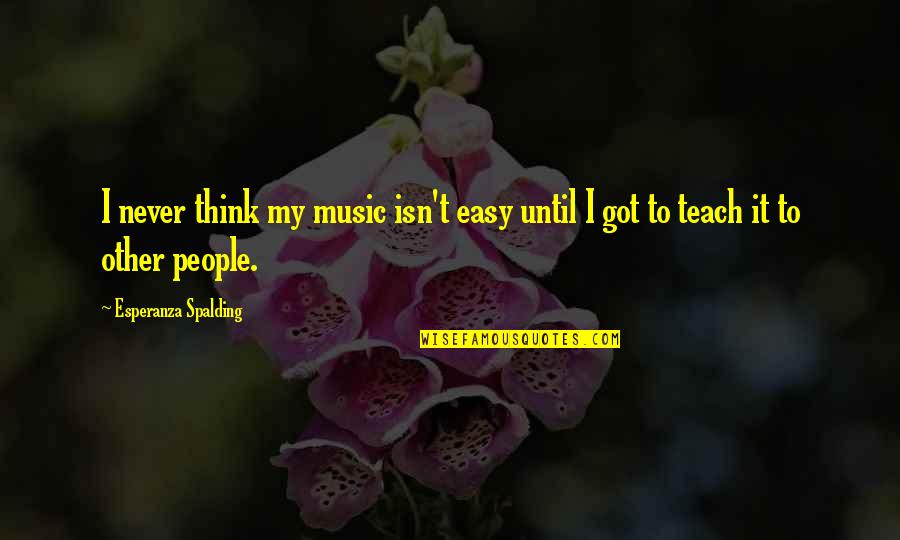 Civitella Alfedena Quotes By Esperanza Spalding: I never think my music isn't easy until Civitella Alfedena Quotes By Esperanza Spalding: I never think my music isn't easy until