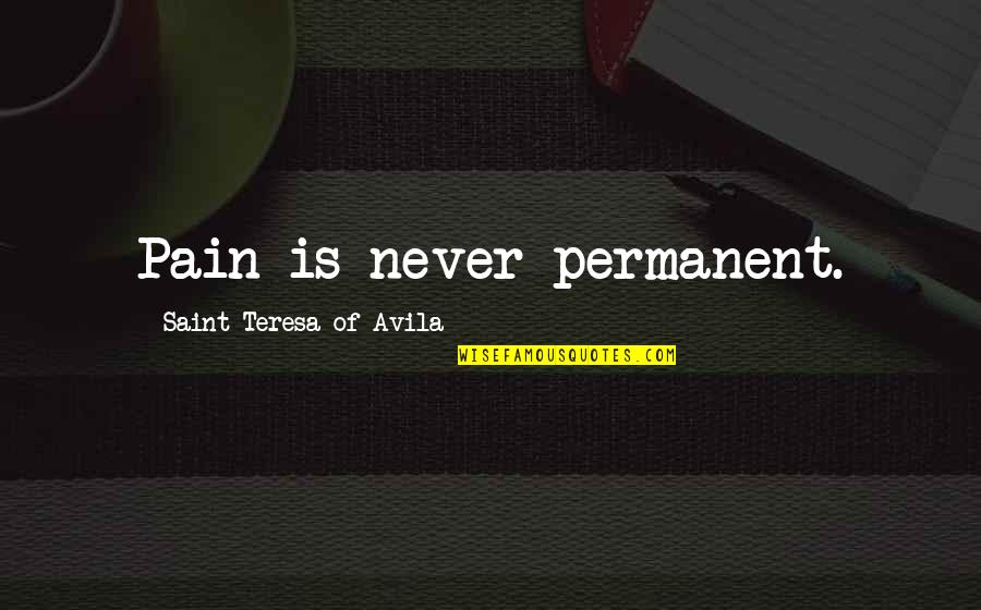 Civitella Alfedena Quotes By Saint Teresa Of Avila: Pain is never permanent. Civitella Alfedena Quotes By Saint Teresa Of Avila: Pain is never permanent.