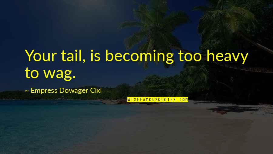 Cixi Quotes By Empress Dowager Cixi: Your tail, is becoming too heavy to wag.