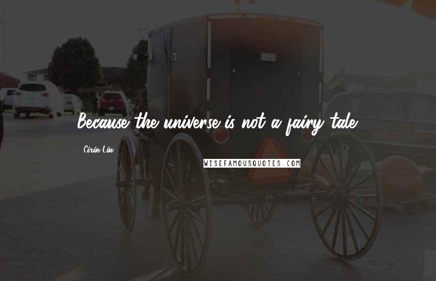 Cixin Liu quotes: Because the universe is not a fairy tale.