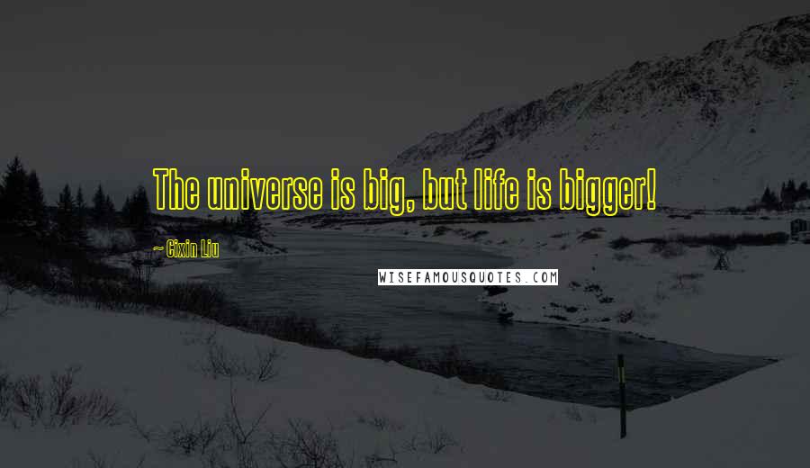 Cixin Liu quotes: The universe is big, but life is bigger!