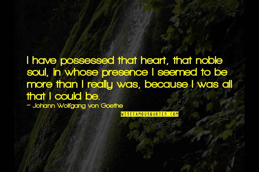 Cixous Laugh Of The Medusa Quotes By Johann Wolfgang Von Goethe: I have possessed that heart, that noble soul, Cixous Laugh Of The Medusa Quotes By Johann Wolfgang Von Goethe: I have possessed that heart, that noble soul,