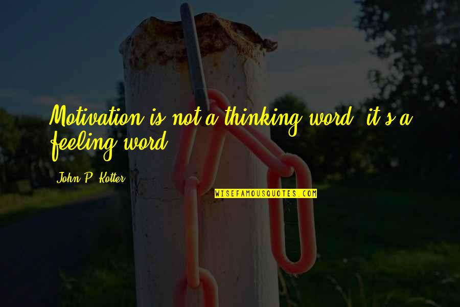 Cixous Laugh Of The Medusa Quotes By John P. Kotter: Motivation is not a thinking word; it's a Cixous Laugh Of The Medusa Quotes By John P. Kotter: Motivation is not a thinking word; it's a
