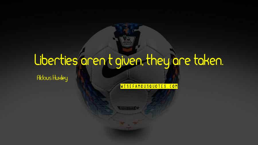 Cj Werleman Quotes By Aldous Huxley: Liberties aren't given, they are taken. Cj Werleman Quotes By Aldous Huxley: Liberties aren't given, they are taken.
