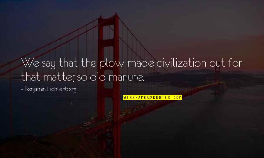 Cj Werleman Quotes By Benjamin Lichtenberg: We say that the plow made civilization but Cj Werleman Quotes By Benjamin Lichtenberg: We say that the plow made civilization but