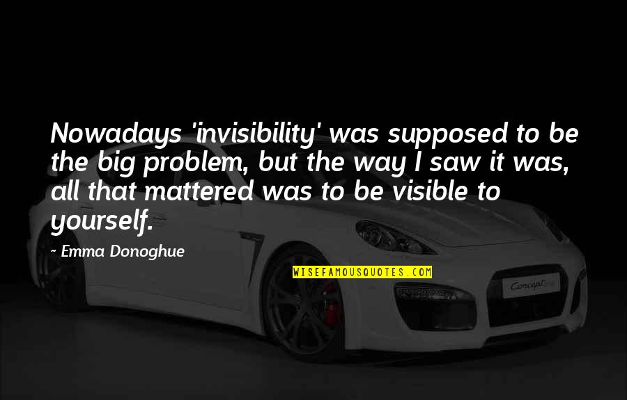 Cj Werleman Quotes By Emma Donoghue: Nowadays 'invisibility' was supposed to be the big Cj Werleman Quotes By Emma Donoghue: Nowadays 'invisibility' was supposed to be the big