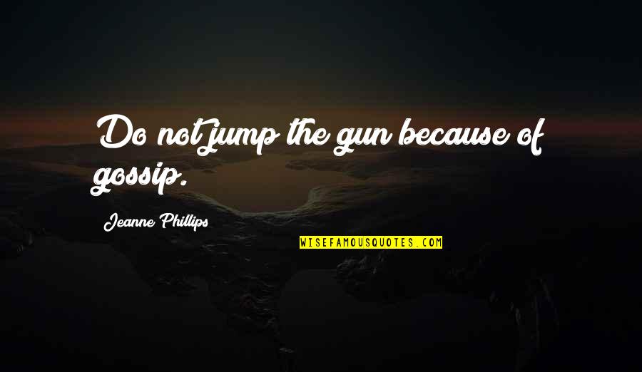 Cj Werleman Quotes By Jeanne Phillips: Do not jump the gun because of gossip. Cj Werleman Quotes By Jeanne Phillips: Do not jump the gun because of gossip.