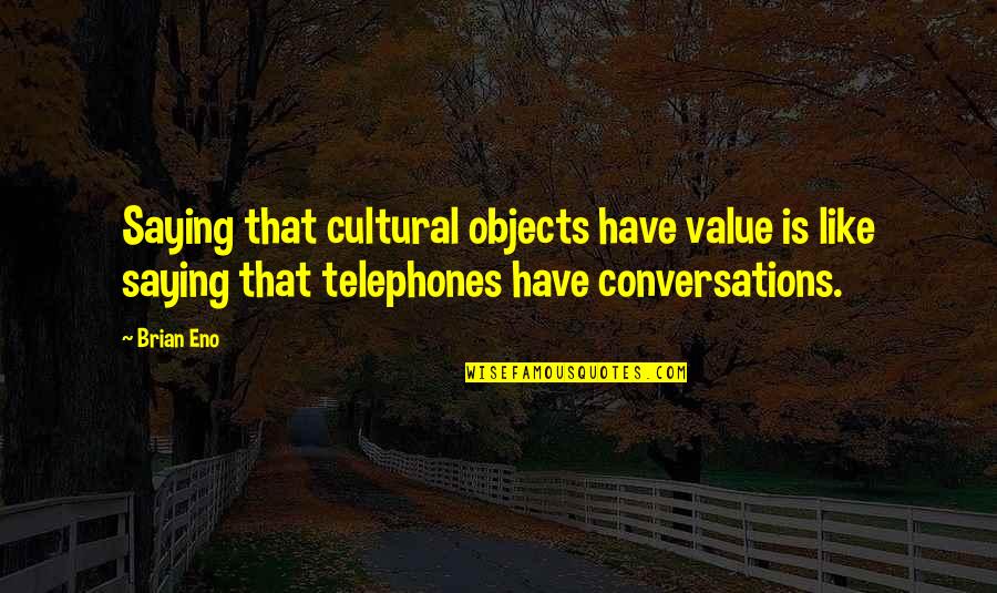 Cjelinu Ili Quotes By Brian Eno: Saying that cultural objects have value is like