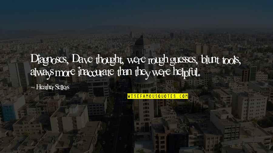 Cjenik Quotes By Heather Sellers: Diagnoses, Dave thought, were rough guesses, blunt tools, Cjenik Quotes By Heather Sellers: Diagnoses, Dave thought, were rough guesses, blunt tools,