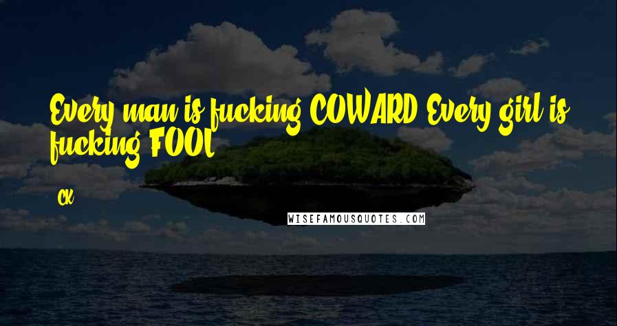 CK quotes: Every man is fucking COWARD.Every girl is fucking FOOL.