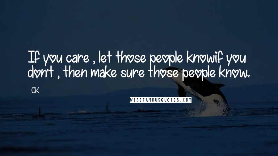 CK quotes: If you care , let those people knowif you don't , then make sure those people know.