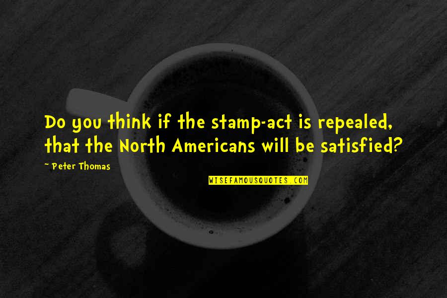 Ck10 Quotes By Peter Thomas: Do you think if the stamp-act is repealed, Ck10 Quotes By Peter Thomas: Do you think if the stamp-act is repealed,