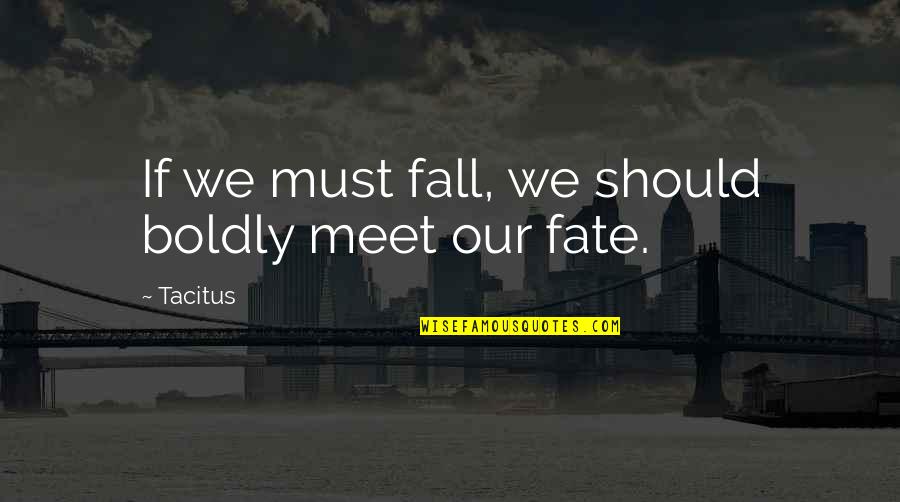 Ckin Quotes By Tacitus: If we must fall, we should boldly meet