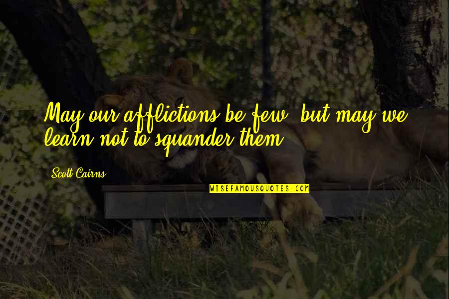Ckoke Quotes By Scott Cairns: May our afflictions be few, but may we