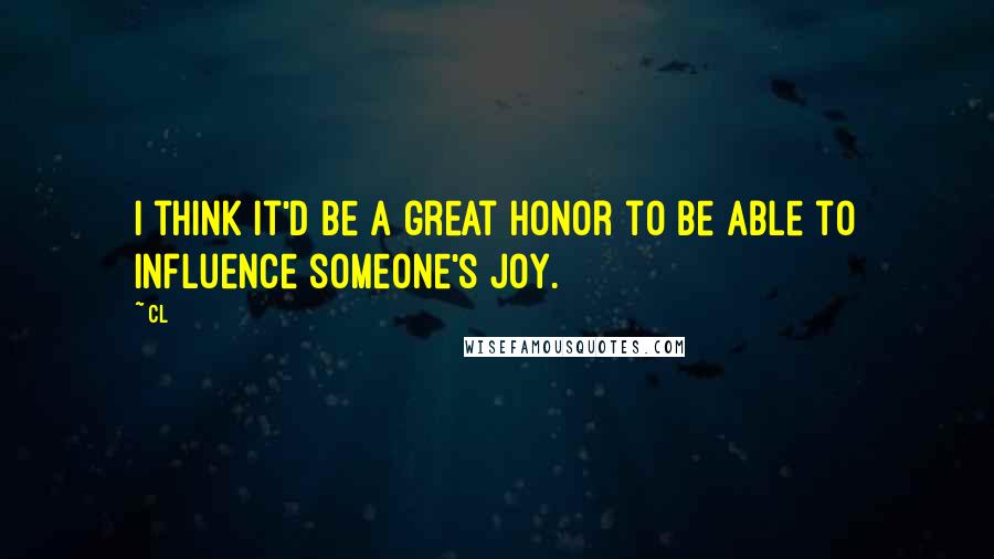 CL quotes: I think it'd be a great honor to be able to influence someone's joy.