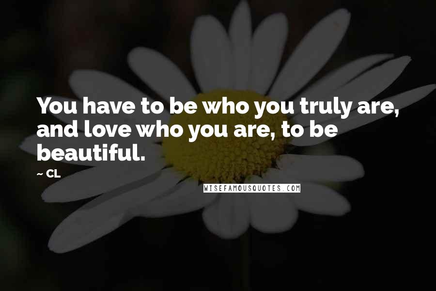 CL quotes: You have to be who you truly are, and love who you are, to be beautiful. CL quotes: You have to be who you truly are, and love who you are, to be beautiful.