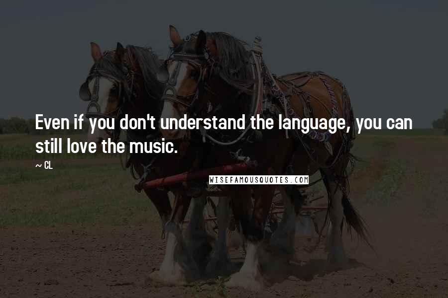 CL quotes: Even if you don't understand the language, you can still love the music.