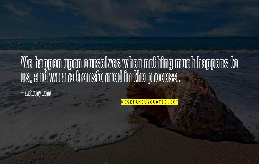 Cl34 402a16 Ba Quotes By Anthony Lane: We happen upon ourselves when nothing much happens Cl34 402a16 Ba Quotes By Anthony Lane: We happen upon ourselves when nothing much happens