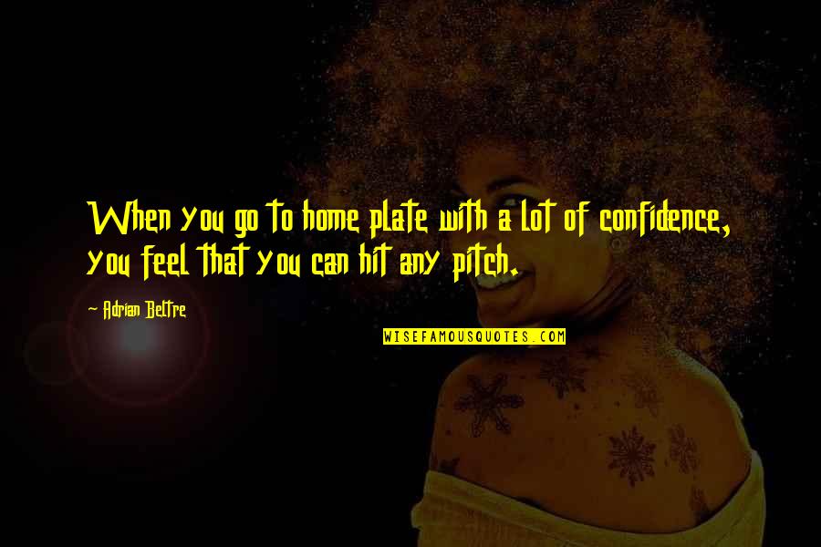 Claartje Beks Quotes By Adrian Beltre: When you go to home plate with a Claartje Beks Quotes By Adrian Beltre: When you go to home plate with a