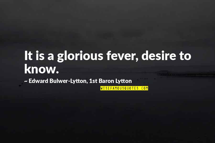Claassens Quotes By Edward Bulwer-Lytton, 1st Baron Lytton: It is a glorious fever, desire to know.