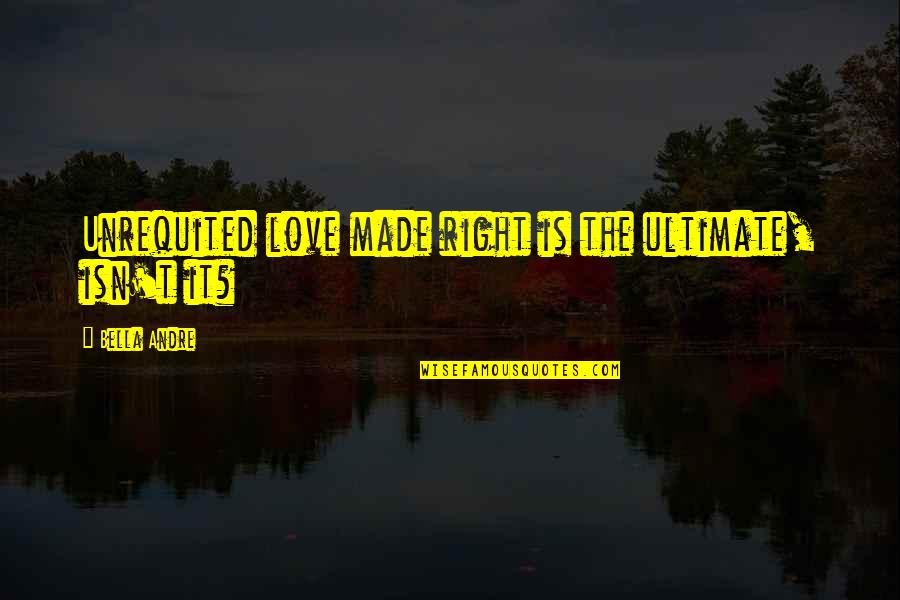 Clabeaux Optical West Quotes By Bella Andre: Unrequited love made right is the ultimate, isn't Clabeaux Optical West Quotes By Bella Andre: Unrequited love made right is the ultimate, isn't