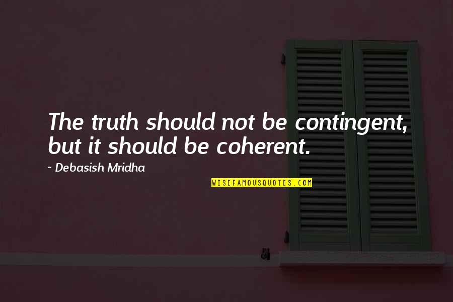 Clabots Belgique Quotes By Debasish Mridha: The truth should not be contingent, but it Clabots Belgique Quotes By Debasish Mridha: The truth should not be contingent, but it