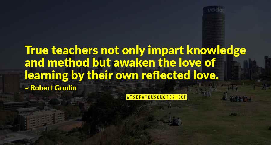 Clabots Court Quotes By Robert Grudin: True teachers not only impart knowledge and method