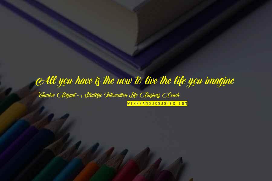 Clabots Court Quotes By Tambre Bryant - Strategic Intervention Life Business Coach: All you have is the now to live