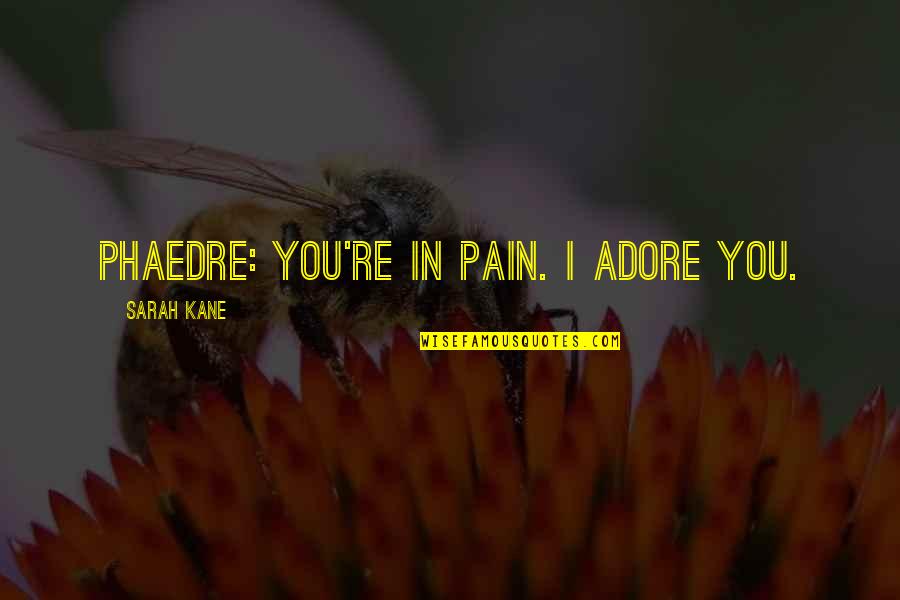 Clace Parody Quotes By Sarah Kane: PHAEDRE: You're in pain. I adore you. Clace Parody Quotes By Sarah Kane: PHAEDRE: You're in pain. I adore you.