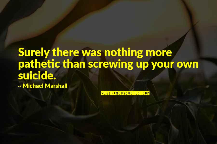 Clacking Noise Quotes By Michael Marshall: Surely there was nothing more pathetic than screwing