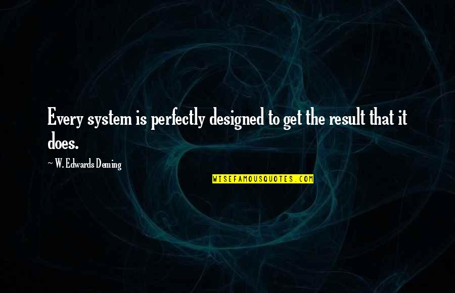 Clacky Quotes By W. Edwards Deming: Every system is perfectly designed to get the