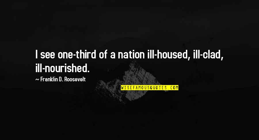Clad Quotes By Franklin D. Roosevelt: I see one-third of a nation ill-housed, ill-clad, Clad Quotes By Franklin D. Roosevelt: I see one-third of a nation ill-housed, ill-clad,
