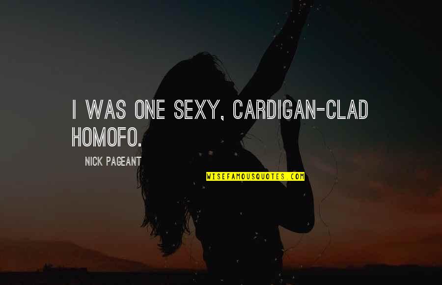 Clad Quotes By Nick Pageant: I was one sexy, cardigan-clad HoMoFo. Clad Quotes By Nick Pageant: I was one sexy, cardigan-clad HoMoFo.