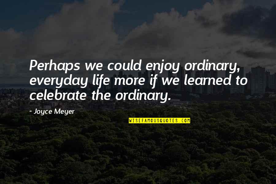 Cladire Inalta Quotes By Joyce Meyer: Perhaps we could enjoy ordinary, everyday life more