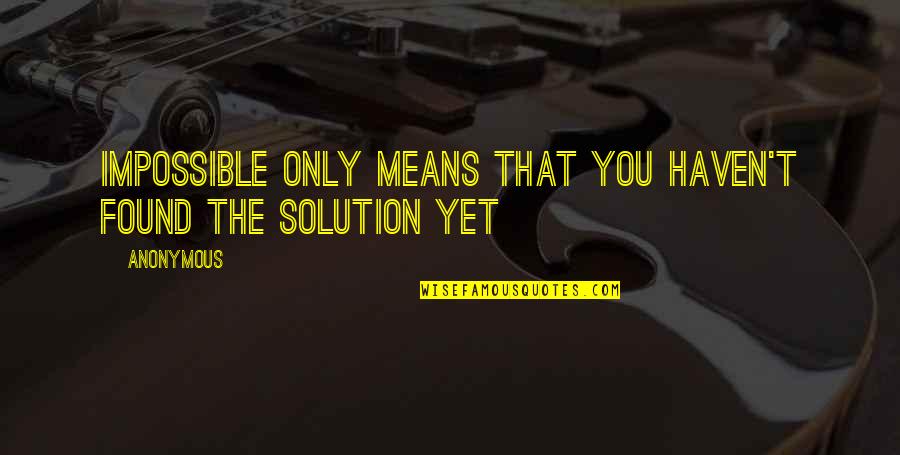 Cladiri Istorice Quotes By Anonymous: Impossible only means that you haven't found the