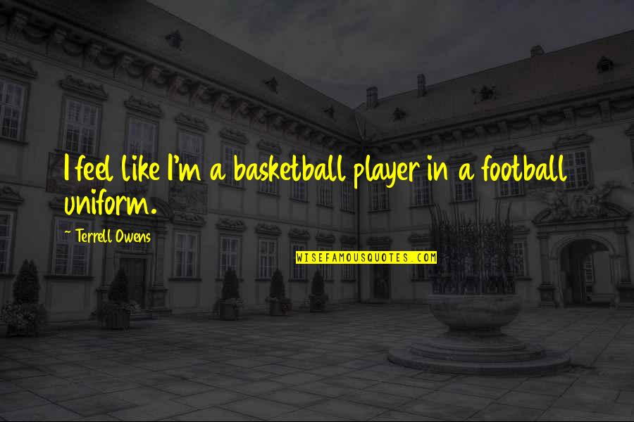 Claerwen Brown Quotes By Terrell Owens: I feel like I'm a basketball player in Claerwen Brown Quotes By Terrell Owens: I feel like I'm a basketball player in