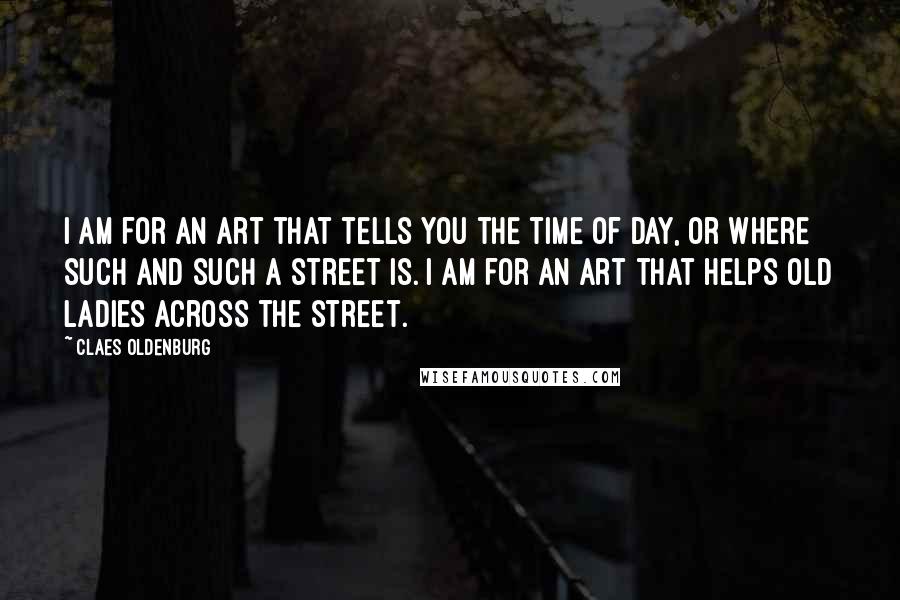 Claes Oldenburg quotes: I am for an art that tells you the time of day, or where such and such a street is. I am for an art that helps old ladies across