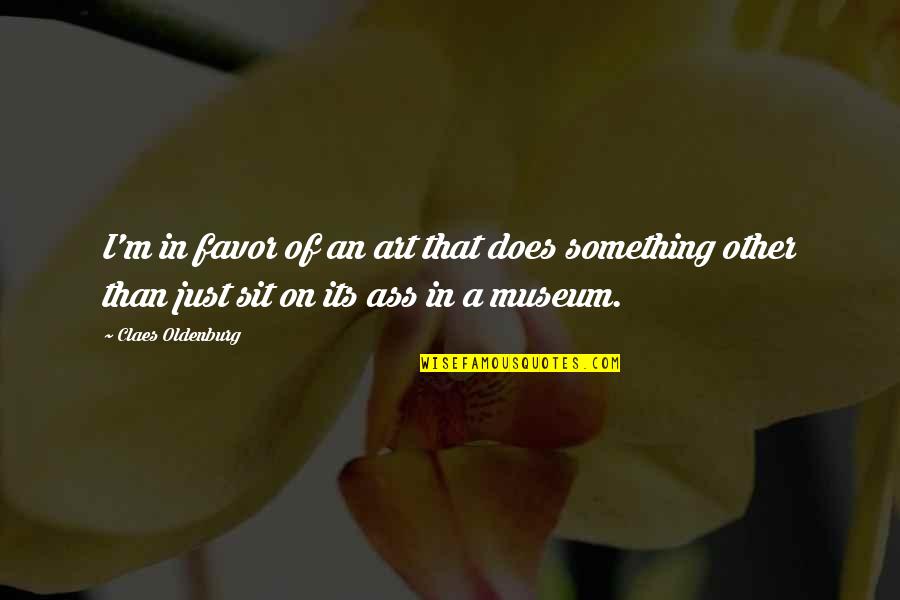 Claes Oldenburg Quotes By Claes Oldenburg: I'm in favor of an art that does