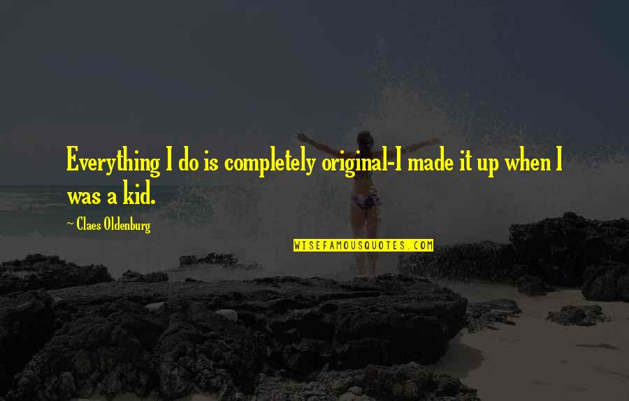 Claes Oldenburg Quotes By Claes Oldenburg: Everything I do is completely original-I made it
