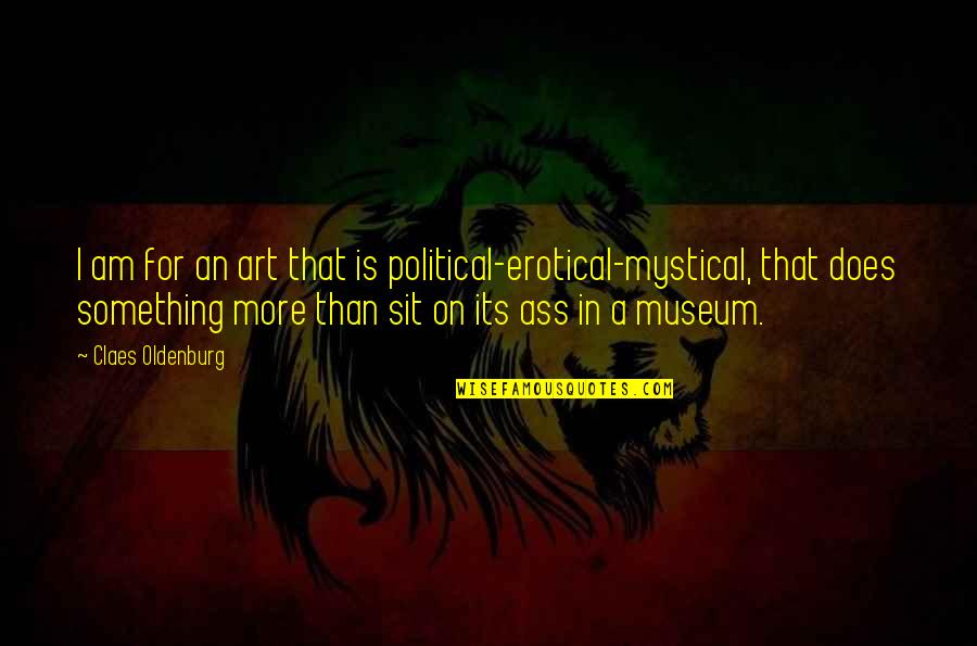 Claes Oldenburg Quotes By Claes Oldenburg: I am for an art that is political-erotical-mystical,