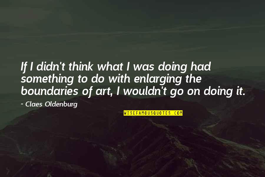 Claes Oldenburg Quotes By Claes Oldenburg: If I didn't think what I was doing