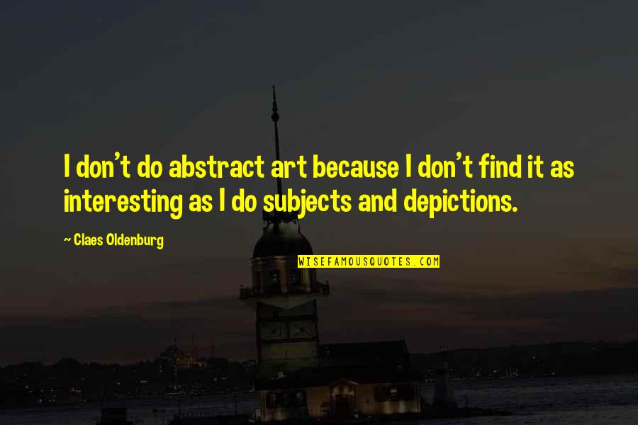Claes Oldenburg Quotes By Claes Oldenburg: I don't do abstract art because I don't Claes Oldenburg Quotes By Claes Oldenburg: I don't do abstract art because I don't