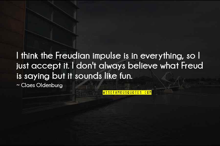 Claes Oldenburg Quotes By Claes Oldenburg: I think the Freudian impulse is in everything,