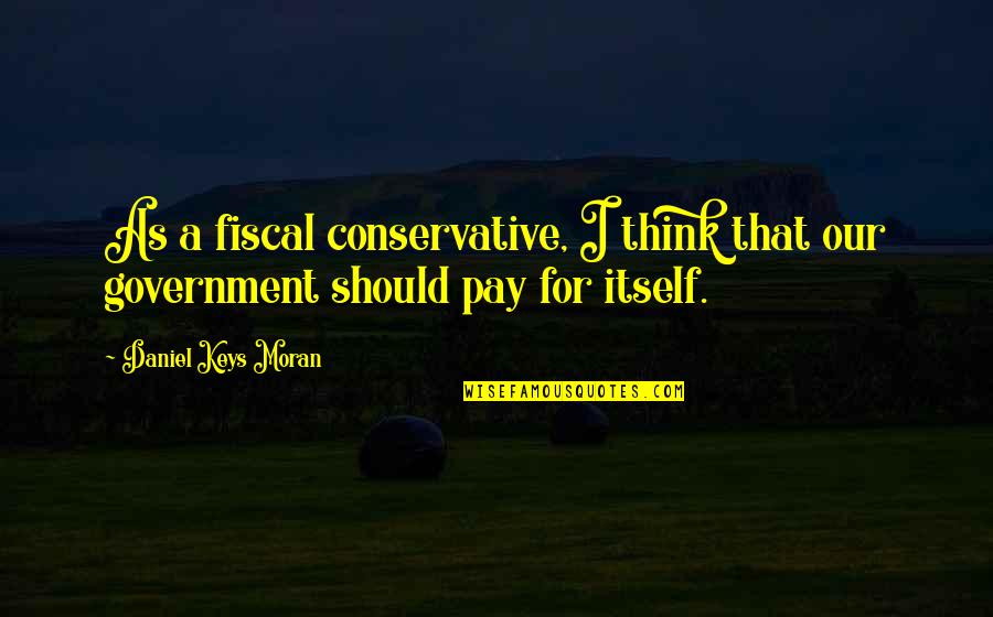 Claessens Group Quotes By Daniel Keys Moran: As a fiscal conservative, I think that our Claessens Group Quotes By Daniel Keys Moran: As a fiscal conservative, I think that our