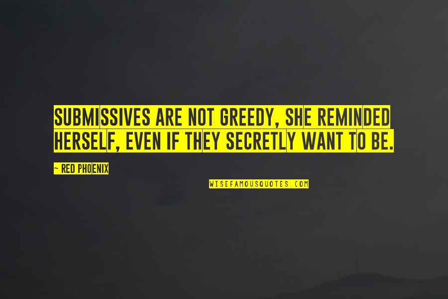 Claffy Williams Quotes By Red Phoenix: Submissives are not greedy, she reminded herself, even