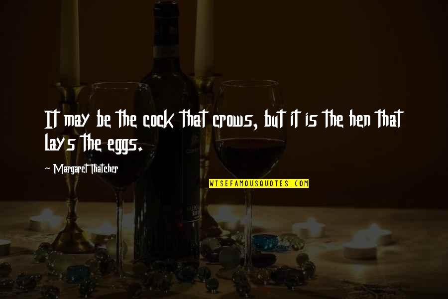 Claggett Sykes Quotes By Margaret Thatcher: It may be the cock that crows, but Claggett Sykes Quotes By Margaret Thatcher: It may be the cock that crows, but