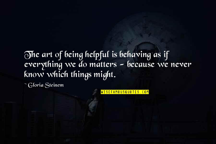 Claghorn Brothers Quotes By Gloria Steinem: The art of being helpful is behaving as
