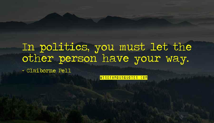 Claiborne Quotes By Claiborne Pell: In politics, you must let the other person