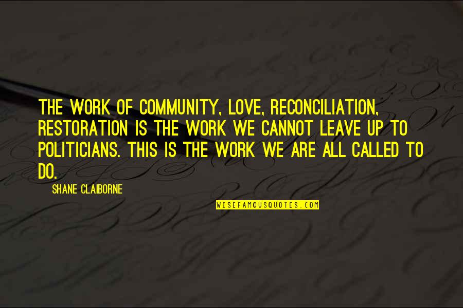 Claiborne Quotes By Shane Claiborne: The work of community, love, reconciliation, restoration is